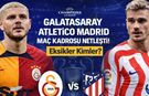 Galatasaray Atletico Madrid Maç Kadrosu Netleşti! Muhtemel 11'ler