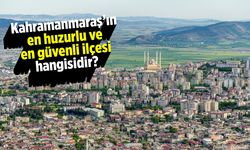 Kahramanmaraş'ın en huzurlu ve en güvenli ilçesi hangisidir?