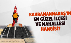 Kahramanmaraş'ın en güzel ilçesi ve mahallesi hangisi?