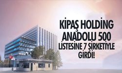 Anadolu 500: Kipaş Holding, Listede En Çok Firması Olan Üçüncü Şirket!"