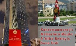 Kahramanmaraşlı Memurlara Müjde: 9 Yıllık Bekleyiş Sona Erdi