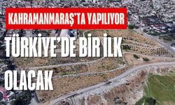 Kahramanmaraş'ta yapılıyor! Türkiye’de bir ilk olacak