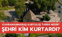 Kahramanmaraş kurtuluş tarihi nedir? Şehri kim kurtardı?