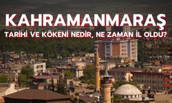 Kahramanmaraş tarihi ve kökeni nedir, ne zaman il oldu?