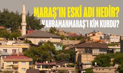 Maraş'ın eski adı nedir? Kahramanmaraş'ı kim kurdu?