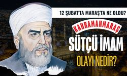 12 Şubat'ta Maraş'ta ne oldu? Sütçü İmam olayı nedir?
