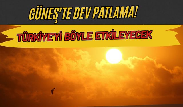Güneş'te Dev Patlama Yaşandı! Türkiye'yi Böyle Etkileyecek