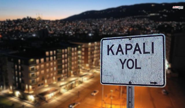 Kahramanmaraşlılar Dikkat!  O Yollar 1 Ay Süresince Kapalı Olacak