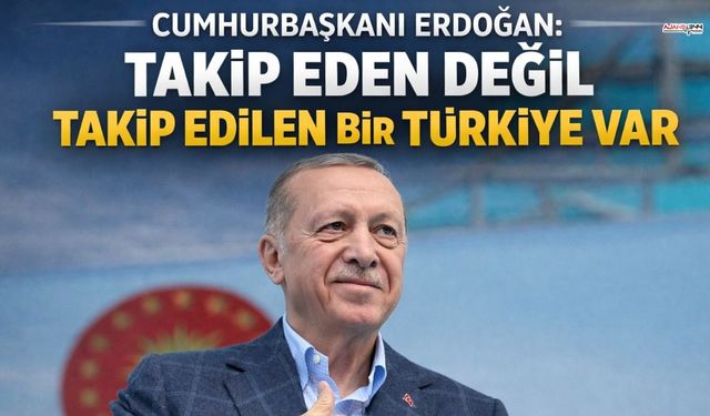 Cumhurbaşkanı Erdoğan: "Takip eden değil takip edilen bir Türkiye var"