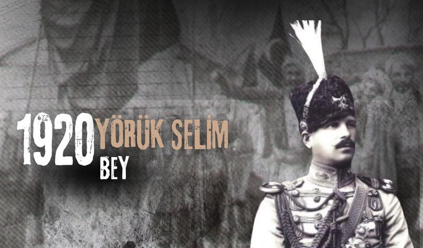 Kahramanmaraş’ın Kurtuluşunda Unutulmaz Bir İsim: Yörük Selim Bey