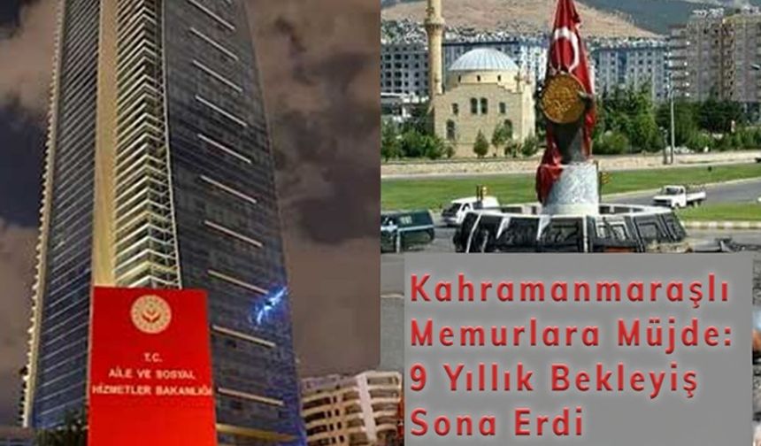 Kahramanmaraşlı Memurlara Müjde: 9 Yıllık Bekleyiş Sona Erdi